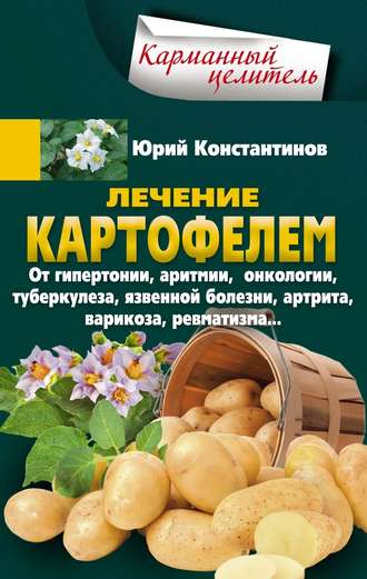 . Лечение картофелем от гипертонии, аритмии, онкологии, туберкулеза, язвенной болезни, артрита, варикоза, ревматизма…