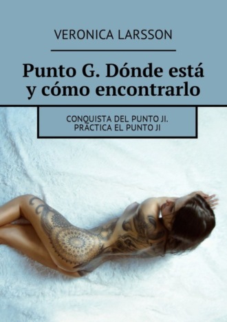 Вероника Ларссон. Punto G. Dónde está y cómo encontrarlo. Conquista del punto Ji. Practica el punto ji