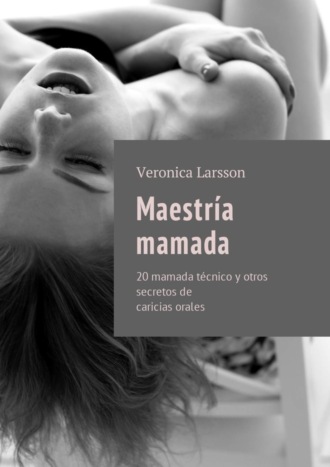 Вероника Ларссон. Maestría mamada. 20 mamada técnico y otros secretos de caricias orales