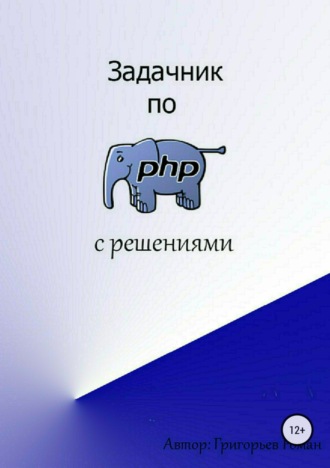Роман Игоревич Григорьев. Задачник по PHP (с решениями)