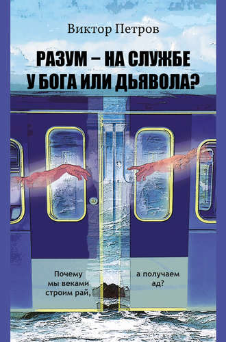 . Разум – на службе у Бога или дьявола? Почему мы веками строим рай, а получаем ад? Психологическое исследование