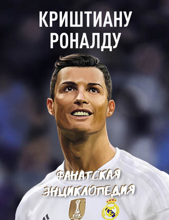 . Криштиану Роналду. Фанатская энциклопедия