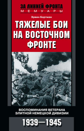 . Тяжелые бои на Восточном фронте. Воспоминания ветерана элитной немецкой дивизии. 1939—1945