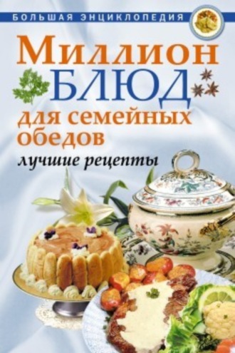 . Миллион блюд для семейных обедов. Лучшие рецепты