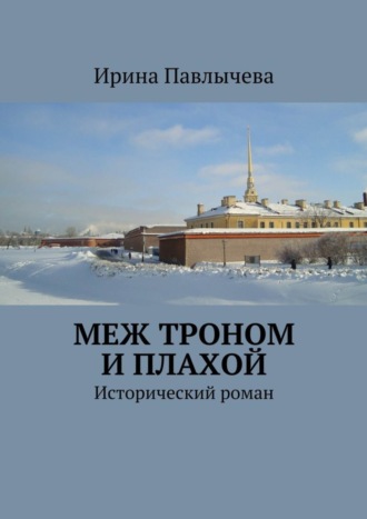 Ирина Николаевна Павлычева. Меж троном и плахой. Исторический роман