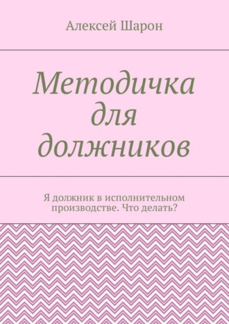 . Методичка для должников. Я должник в исполнительном производстве. Что делать?