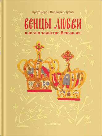 . Венцы любви. Книга о таинстве Венчания