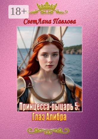 СветЛана Павлова. Принцесса-рыцарь – 5: Глаз Алибра