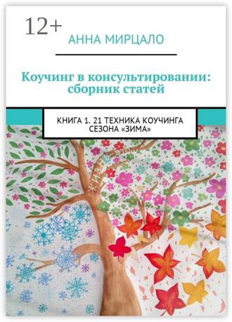 Анна Мирцало. Коучинг в консультировании: сборник статей. Книга 1. 21 техника коучинга сезона «Зима»