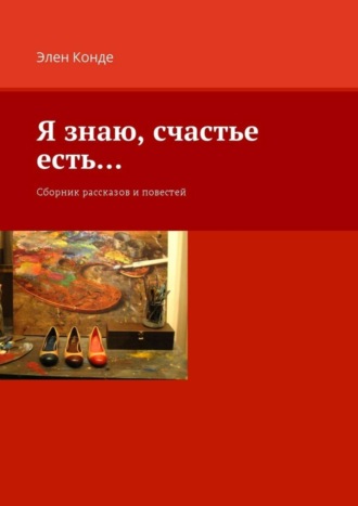 . Я знаю, счастье есть… Сборник рассказов и повестей