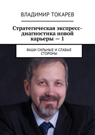 Владимир Токарев. Стратегическая экспресс-диагностика новой карьеры – 1. Ваши сильные и слабые стороны