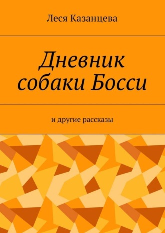 Леся Казанцева. Дневник собаки Босси. И другие рассказы