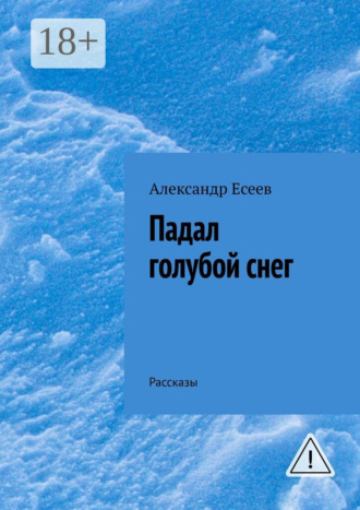 Александр Есеев. Падал голубой снег. Рассказы