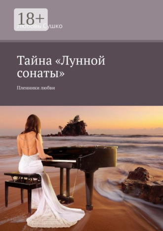 Любовь Сушко. Тайна «Лунной сонаты». Пленники любви
