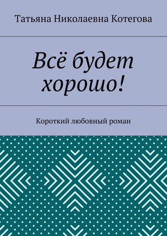 . Всё будет хорошо! Короткий любовный роман