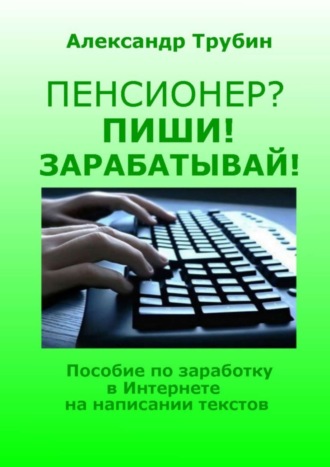 . Пенсионер? Пиши! Зарабатывай! Пособие по заработку в Интернете на написании текстов