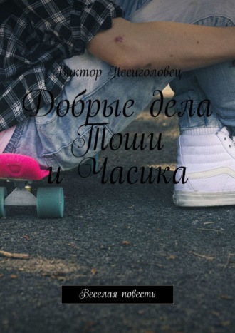. Добрые дела Тоши и Часика. Веселая повесть