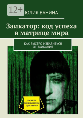 Юлия Ванина. Заикатор: код успеха в матрице мира. Как быстро избавиться от заикания