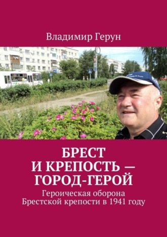 Владимир Герун. Брест и крепость – город-герой. Героическая оборона Брестской крепости в 1941 году