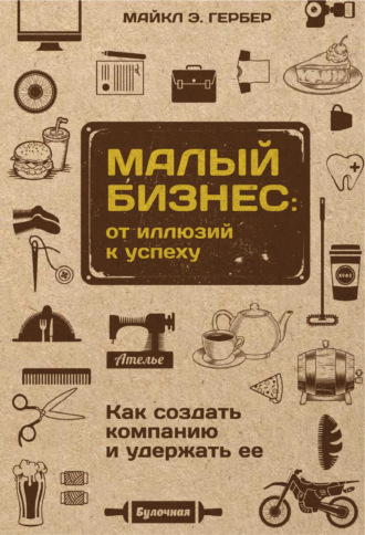 . Малый бизнес: от иллюзий к успеху. Как создать компанию и удержать ее