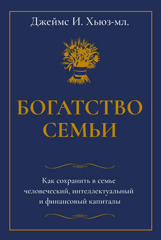 . Богатство семьи. Как сохранить в семье человеческий, интеллектуальный и финансовый капиталы