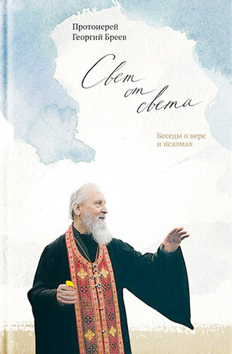 протоиерей Георгий Бреев. Свет от Света. Беседы о вере и псалмах