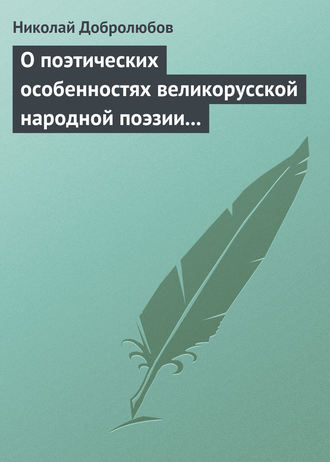 Николай Александрович Добролюбов. О поэтических особенностях великорусской народной поэзии в выражениях и оборотах