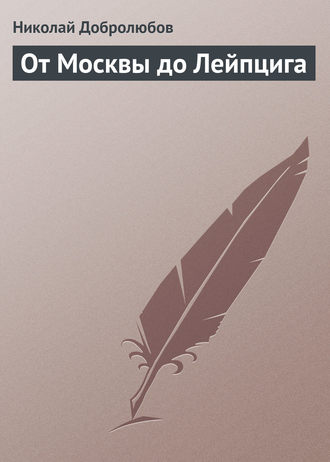 Николай Александрович Добролюбов. От Москвы до Лейпцига