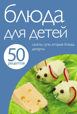 . 50 рецептов. Блюда для детей