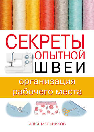 И. В. Мельников. Секреты опытной швеи: организация рабочего места