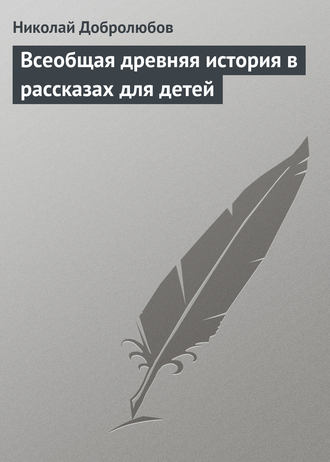 Николай Александрович Добролюбов. Всеобщая древняя история в рассказах для детей