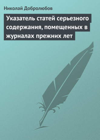 Николай Александрович Добролюбов. Указатель статей серьезного содержания, помещенных в журналах прежних лет