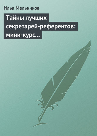 И. В. Мельников. Тайны лучших секретарей-референтов: мини-курс делопроизводства для отличной работы