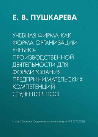 Е. В. Пушкарева. Учебная фирма как форма организации учебно-производственной деятельности для формирования предпринимательских компетенций студентов ПОО