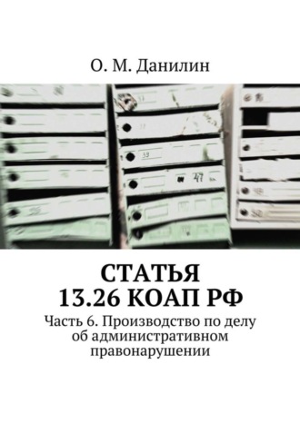 . Статья 13.26 КоАП РФ. Часть 6. Производство по делу об административном правонарушении