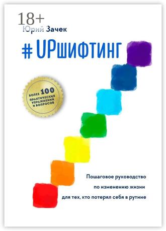 Юрий Зачек. #UPшифтинг. Пошаговое руководство по изменению жизни для тех, кто потерял себя в рутине