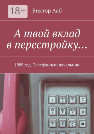 Виктор Ааб. А твой вклад в перестройку… 1989 год. Телефонный начальник