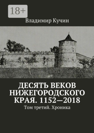 . Десять веков Нижегородского края. 1152—2018. Том третий. Хроника