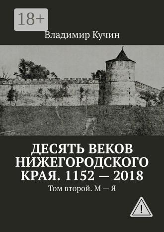 Владимир Кучин. Десять веков Нижегородского края. 1152—2018. Том второй. М—Я