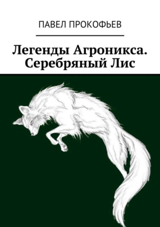 Павел Петрович Прокофьев. Легенды Агроникса. Серебряный Лис