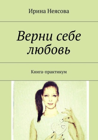 . Верни себе любовь. Книга-практикум