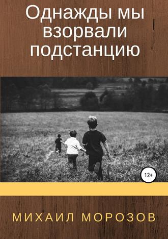 Михаил Александрович Морозов. Однажды мы взорвали подстанцию