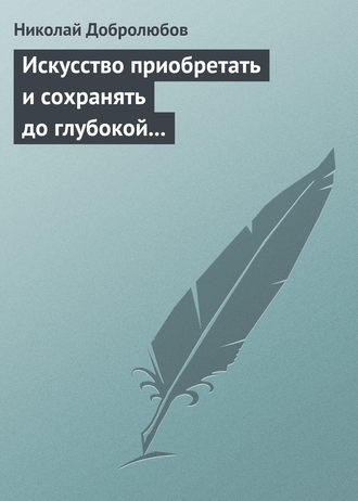 Николай Александрович Добролюбов. Искусство приобретать и сохранять до глубокой старости превосходную память
