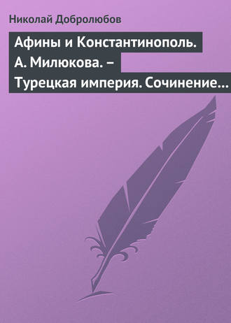 Николай Александрович Добролюбов. Афины и Константинополь. А. Милюкова. – Турецкая империя. Сочинение А. де Бессе