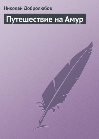 Николай Александрович Добролюбов. Путешествие на Амур