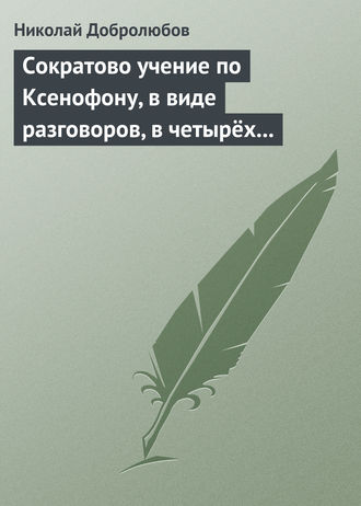 Николай Александрович Добролюбов. Сократово учение по Ксенофону, в виде разговоров, в четырёх книгах