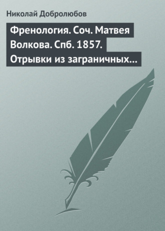 Николай Александрович Добролюбов. Френология. Соч. Матвея Волкова. Спб. 1857. Отрывки из заграничных писем (1844–1848) Матвея Волкова. Спб. 1858