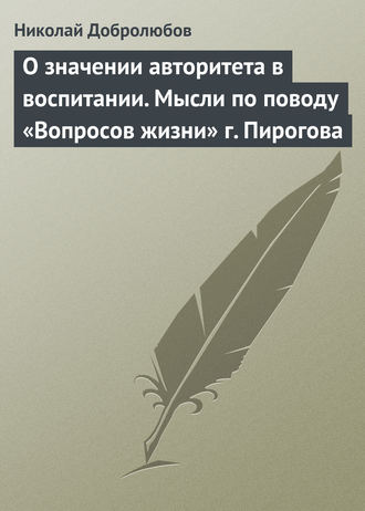 . О значении авторитета в воспитании. Мысли по поводу «Вопросов жизни» г. Пирогова