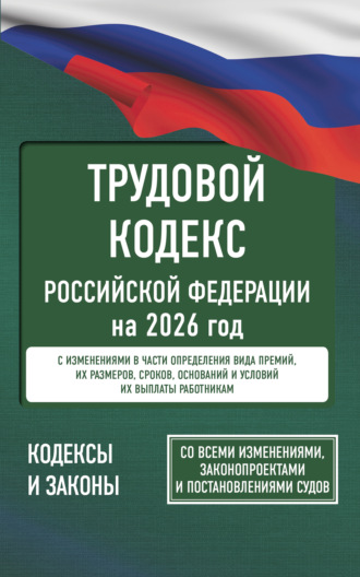 Нормативные правовые акты. Трудовой кодекс Российской Федерации на 2026 год. Со всеми изменениями, законопроектами и постановлениями судов