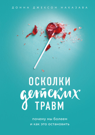 . Осколки детских травм. Почему мы болеем и как это остановить
